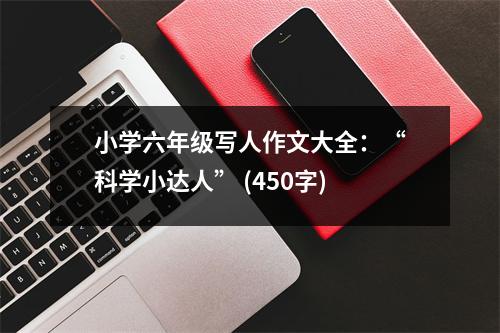 小學六年級寫人作文大全：“科學小達人” (450字)