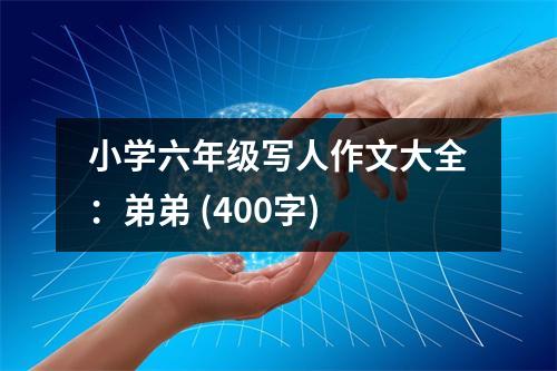 小學(xué)六年級(jí)寫人作文大全：弟弟 (400字)