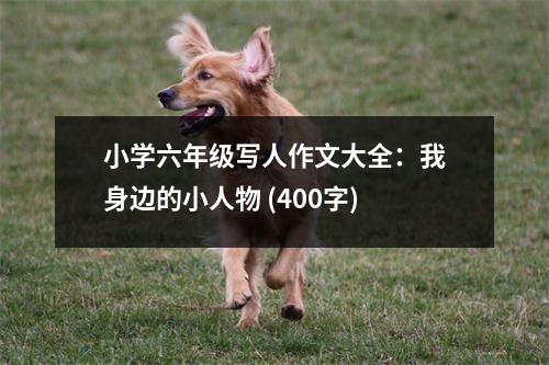 小學六年級寫人作文大全：我身邊的小人物 (400字)