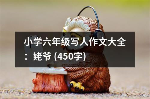 小學(xué)六年級(jí)寫(xiě)人作文大全：姥爺 (450字)
