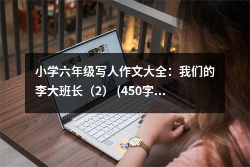 小學(xué)六年級(jí)寫人作文大全：我們的李大班長(zhǎng)（2） (450字)