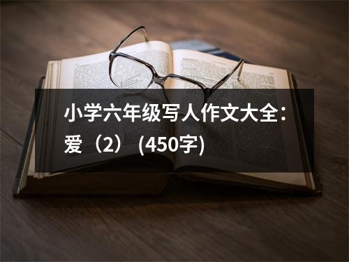 小學(xué)六年級(jí)寫人作文大全：愛(ài)（2） (450字)