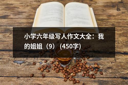 小學(xué)六年級(jí)寫人作文大全：我的姐姐（9） (450字)