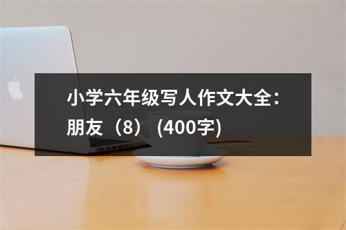 小學(xué)六年級寫人作文大全：朋友（8） (400字)