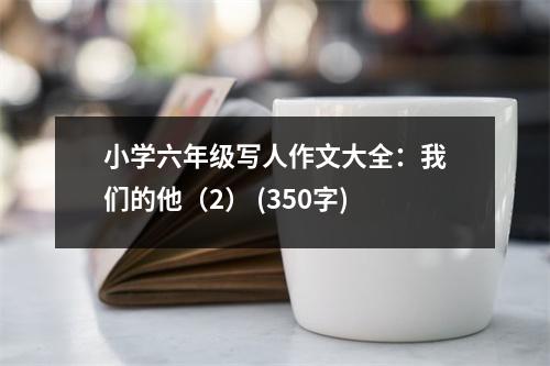 小學(xué)六年級(jí)寫(xiě)人作文大全：我們的他（2） (350字)