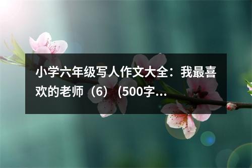 小學(xué)六年級(jí)寫人作文大全：我最喜歡的老師（6） (500字)