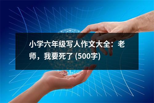 小學(xué)六年級(jí)寫人作文大全：老師，我要死了 (500字)