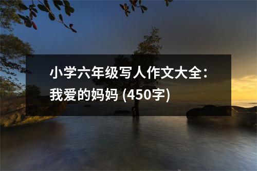 小學六年級寫人作文大全：我愛的媽媽 (450字)