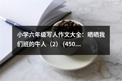 小學(xué)六年級寫人作文大全：曬曬我們班的牛人（2） (450字)