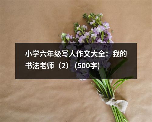小學(xué)六年級寫人作文大全：我的書法老師（2） (500字)