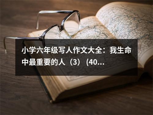 小學(xué)六年級(jí)寫人作文大全：我生命中最重要的人（3） (400字)