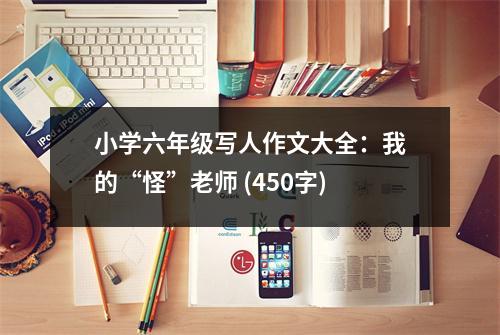 小學(xué)六年級(jí)寫(xiě)人作文大全：我的“怪”老師 (450字)
