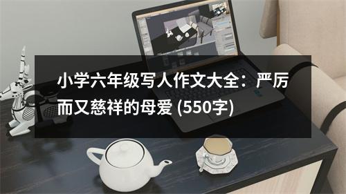 小學(xué)六年級(jí)寫(xiě)人作文大全：嚴(yán)厲而又慈祥的母愛(ài) (550字)