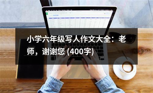 小學(xué)六年級(jí)寫(xiě)人作文大全：老師，謝謝您 (400字)
