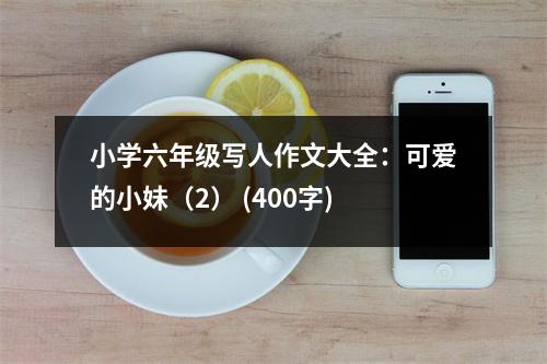 小學(xué)六年級(jí)寫人作文大全：可愛的小妹（2） (400字)