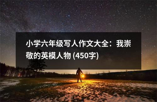 小學(xué)六年級寫人作文大全：我崇敬的英模人物 (450字)