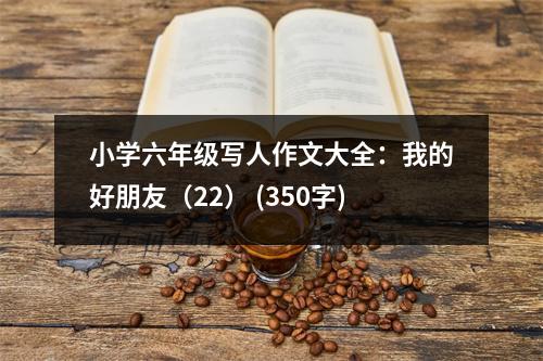 小學(xué)六年級寫人作文大全：我的好朋友（22） (350字)