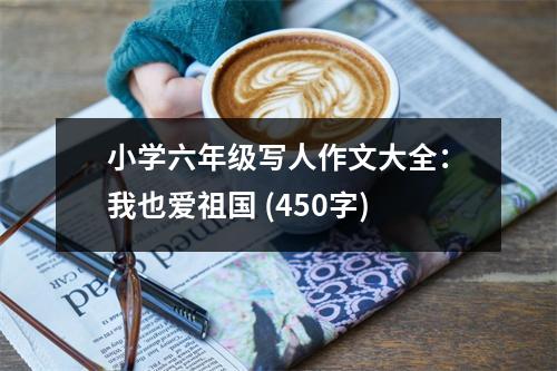 小學(xué)六年級寫人作文大全：我也愛祖國 (450字)