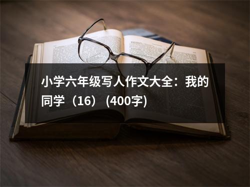 小學(xué)六年級寫人作文大全：我的同學(xué)（16） (400字)