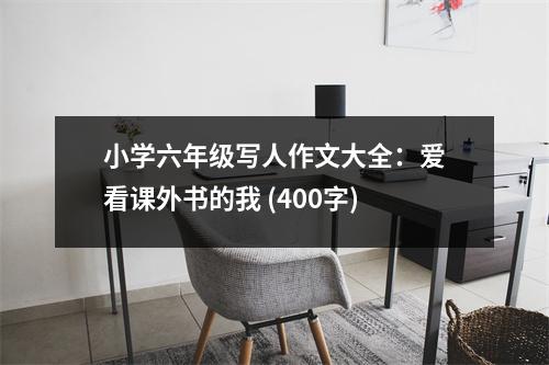 小學(xué)六年級(jí)寫(xiě)人作文大全：愛(ài)看課外書(shū)的我 (400字)