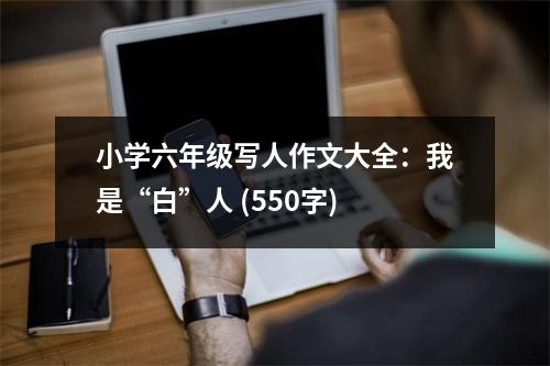 小學(xué)六年級(jí)寫(xiě)人作文大全：我是“白”人 (550字)