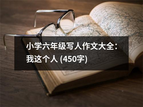 小學(xué)六年級寫人作文大全：我這個(gè)人 (450字)