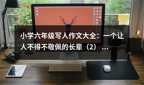 小學(xué)六年級(jí)寫(xiě)人作文大全：一個(gè)讓人不得不敬佩的長(zhǎng)輩（2） (350字)