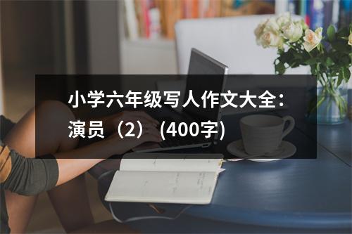 小學(xué)六年級寫人作文大全：演員（2） (400字)