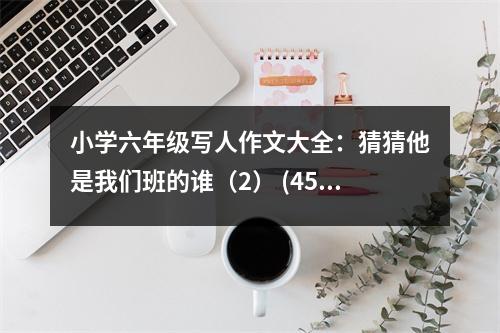 小學(xué)六年級寫人作文大全：猜猜他是我們班的誰（2） (450字)