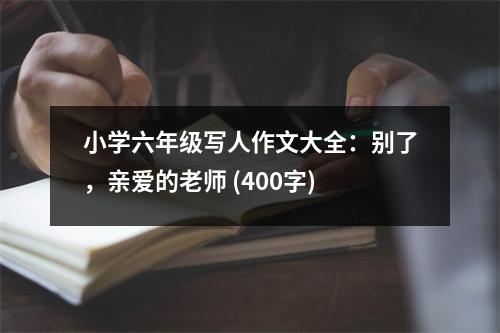 小學(xué)六年級寫人作文大全：別了，親愛的老師 (400字)