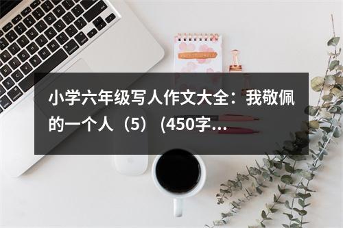 小學六年級寫人作文大全：我敬佩的一個人（5） (450字)