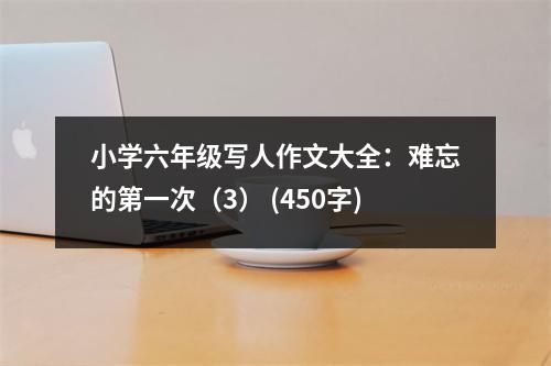 小學(xué)六年級(jí)寫(xiě)人作文大全：難忘的第一次（3） (450字)