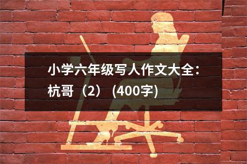 小學六年級寫人作文大全：杭哥（2） (400字)