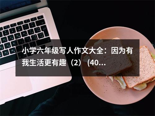 小學(xué)六年級(jí)寫(xiě)人作文大全：因?yàn)橛形疑罡腥ぃ?） (400字)
