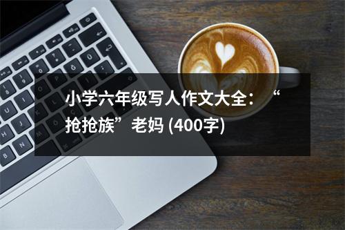 小學(xué)六年級寫人作文大全：“搶搶族”老媽 (400字)