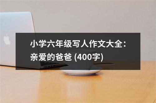 小學(xué)六年級寫人作文大全：親愛的爸爸 (400字)