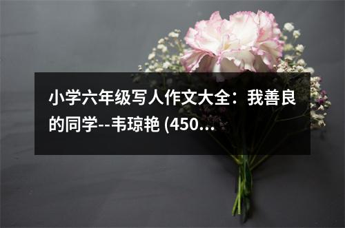 小學(xué)六年級(jí)寫(xiě)人作文大全：我善良的同學(xué)--韋瓊艷 (450字)