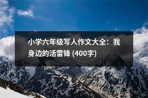 小學(xué)六年級(jí)寫人作文大全：我身邊的活雷鋒 (400字)