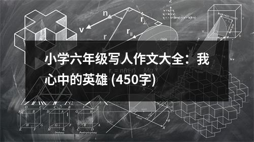 小學(xué)六年級(jí)寫(xiě)人作文大全：我心中的英雄 (450字)