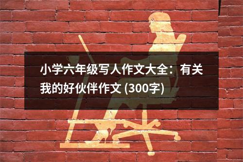 小學(xué)六年級(jí)寫(xiě)人作文大全：有關(guān)我的好伙伴作文 (300字)