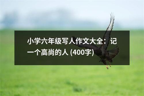 小學(xué)六年級寫人作文大全：記一個(gè)高尚的人 (400字)