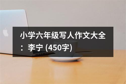 小學(xué)六年級寫人作文大全：李寧 (450字)