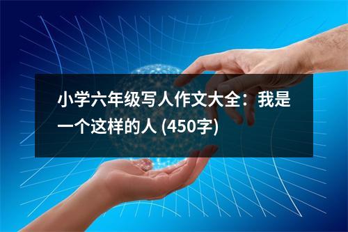 小學(xué)六年級寫人作文大全：我是一個這樣的人 (450字)