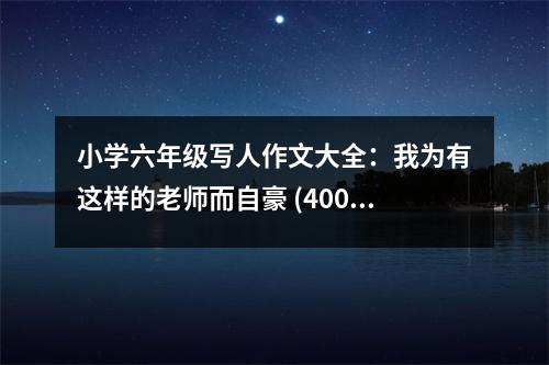 小學(xué)六年級寫人作文大全：我為有這樣的老師而自豪 (400字)