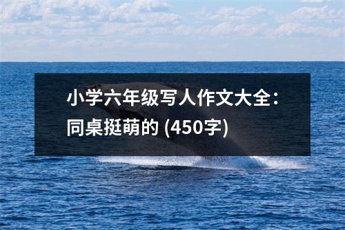 小學(xué)六年級(jí)寫(xiě)人作文大全：同桌挺萌的 (450字)