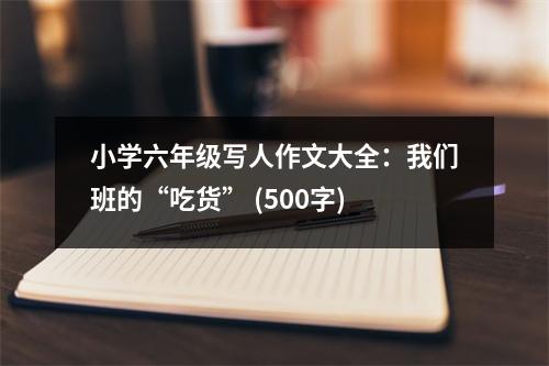 小學六年級寫人作文大全：我們班的“吃貨” (500字)