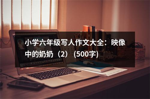 小學六年級寫人作文大全：映像中的奶奶（2） (500字)