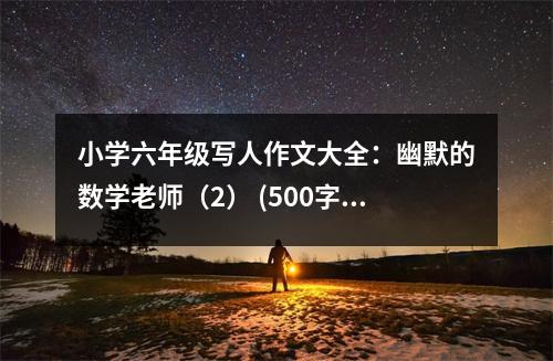 小學(xué)六年級(jí)寫(xiě)人作文大全：幽默的數(shù)學(xué)老師（2） (500字)