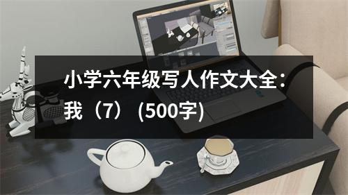 小學(xué)六年級(jí)寫人作文大全：我（7） (500字)