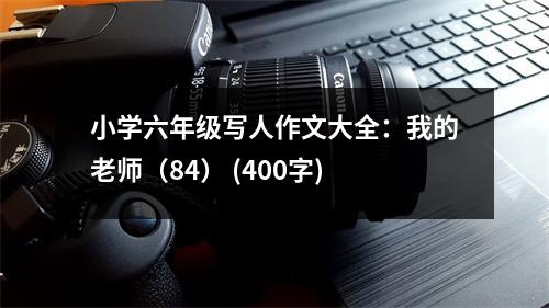 小學(xué)六年級寫人作文大全：我的老師（84） (400字)